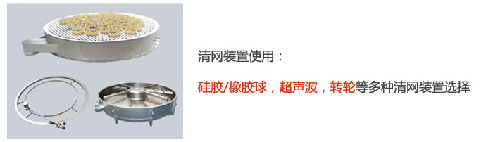 搖擺篩清網(wǎng)裝置使用：硅膠/橡膠球，超聲波，轉(zhuǎn)輪等多種清網(wǎng)裝置選擇。
